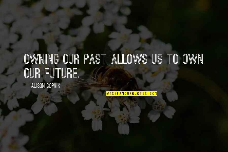 Dumplings Quotes By Alison Gopnik: Owning our past allows us to own our Dumplings Quotes By Alison Gopnik: Owning our past allows us to own our