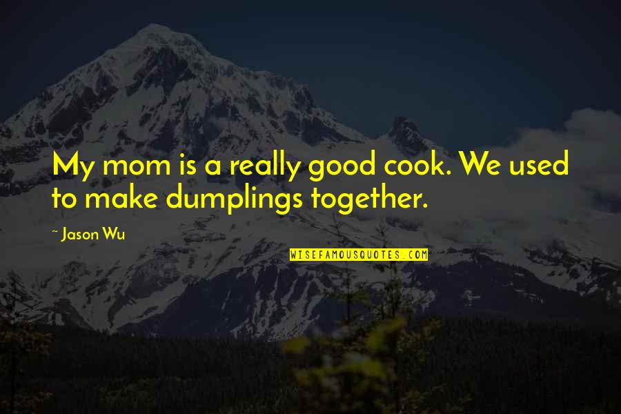 Dumplings Quotes By Jason Wu: My mom is a really good cook. We