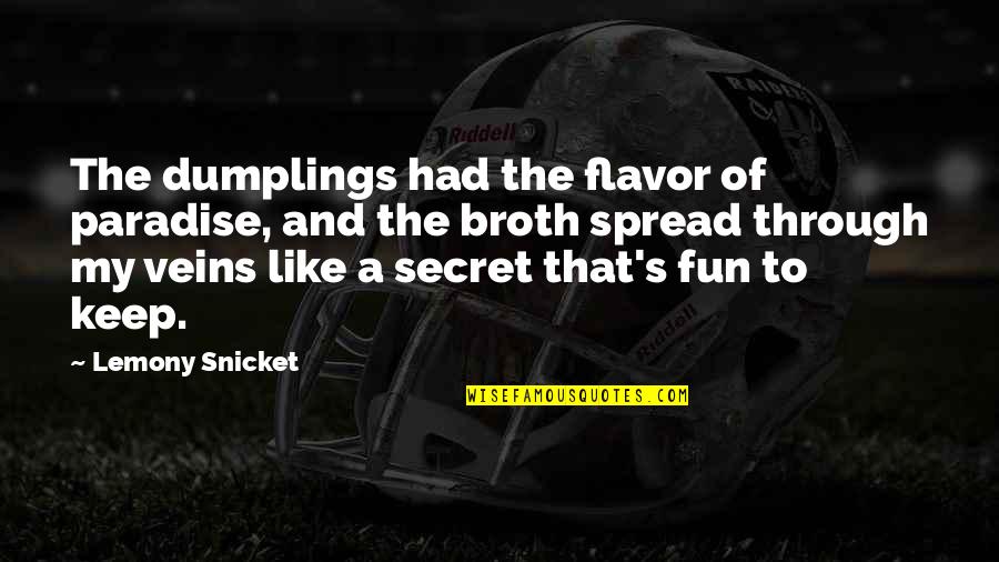 Dumplings Quotes By Lemony Snicket: The dumplings had the flavor of paradise, and Dumplings Quotes By Lemony Snicket: The dumplings had the flavor of paradise, and