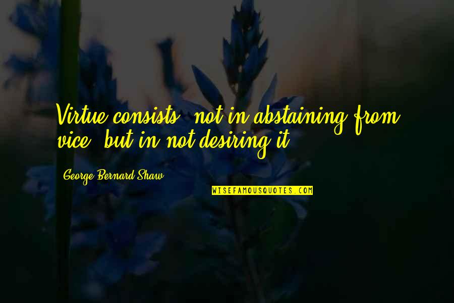 Dumpsite Quotes By George Bernard Shaw: Virtue consists, not in abstaining from vice, but