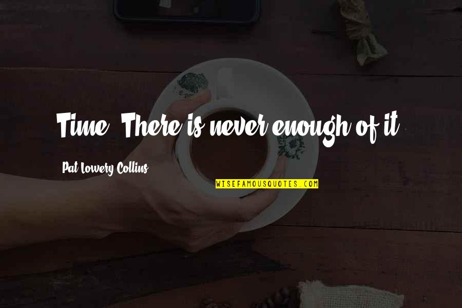 Dumpsite Quotes By Pat Lowery Collins: Time. There is never enough of it.