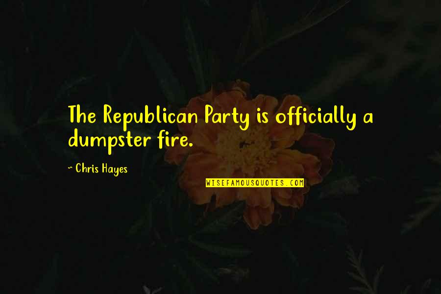 Dumpster Fire Quotes By Chris Hayes: The Republican Party is officially a dumpster fire.