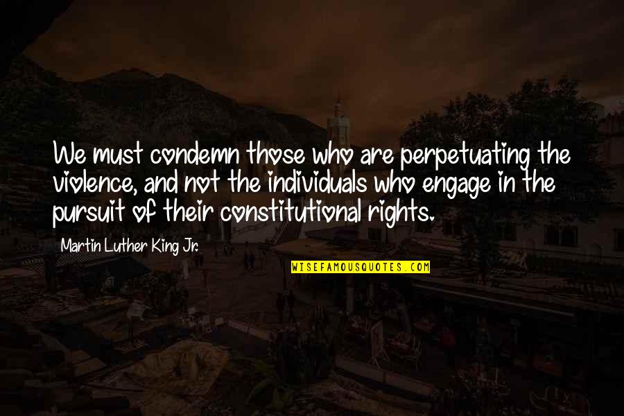 Dumpster Fire Quotes By Martin Luther King Jr.: We must condemn those who are perpetuating the