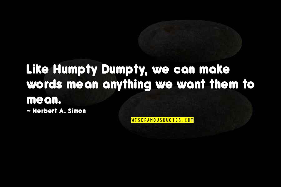 Dumpty Quotes By Herbert A. Simon: Like Humpty Dumpty, we can make words mean
