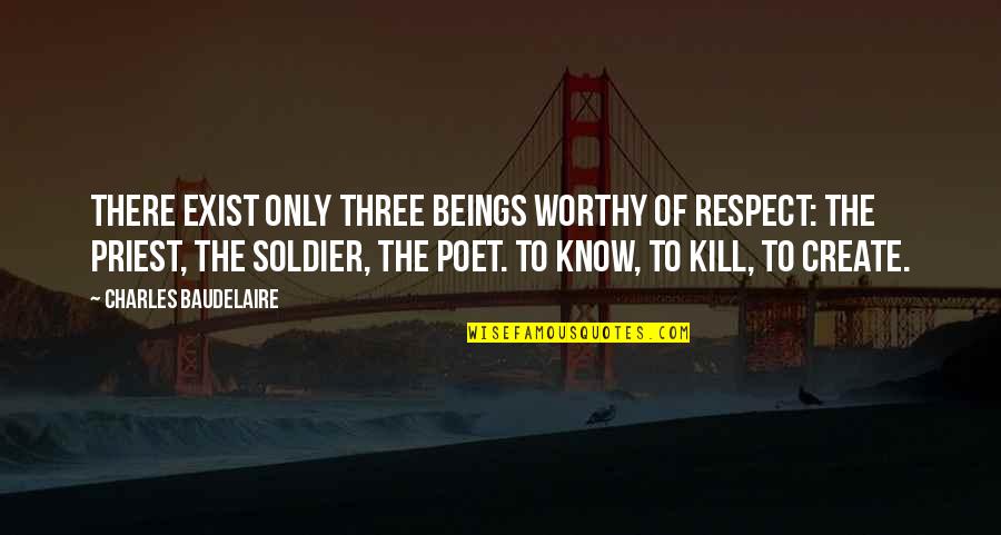 Dumulong Piece Quotes By Charles Baudelaire: There exist only three beings worthy of respect: Dumulong Piece Quotes By Charles Baudelaire: There exist only three beings worthy of respect: