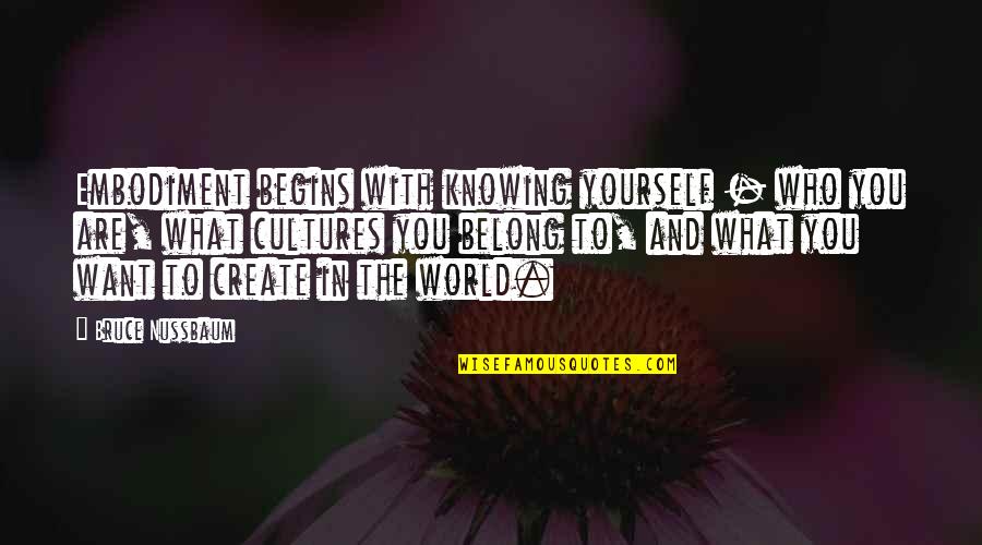 Dumulong Pieces Quotes By Bruce Nussbaum: Embodiment begins with knowing yourself - who you Dumulong Pieces Quotes By Bruce Nussbaum: Embodiment begins with knowing yourself - who you