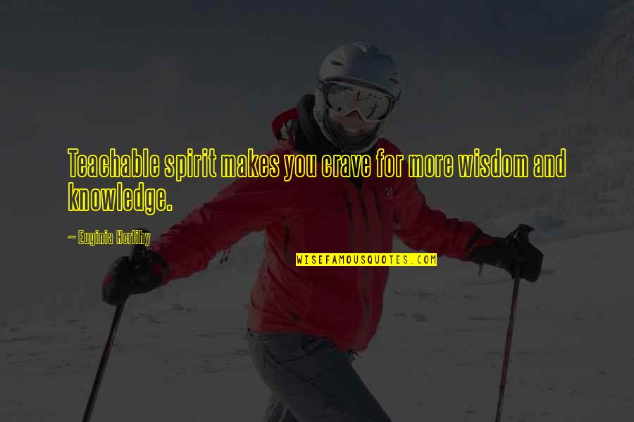 Dumulong Pieces Quotes By Euginia Herlihy: Teachable spirit makes you crave for more wisdom Dumulong Pieces Quotes By Euginia Herlihy: Teachable spirit makes you crave for more wisdom