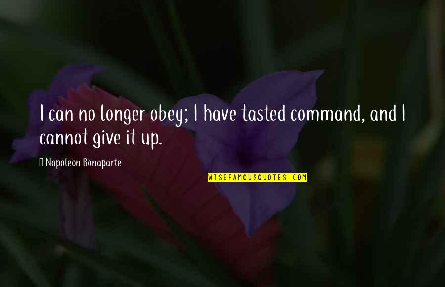 Dumye Quotes By Napoleon Bonaparte: I can no longer obey; I have tasted Dumye Quotes By Napoleon Bonaparte: I can no longer obey; I have tasted
