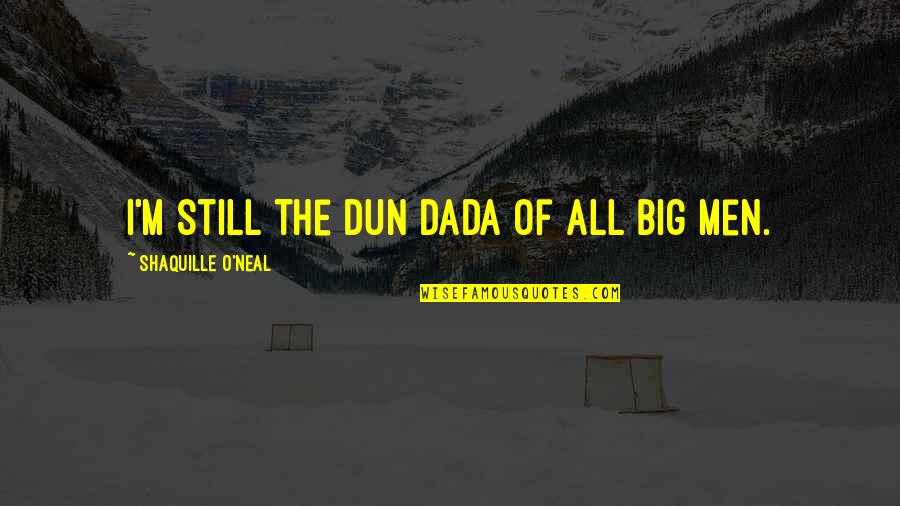 Dun Quotes By Shaquille O'Neal: I'm still the Dun Dada of all big