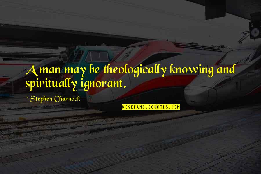 Dunaeva Quotes By Stephen Charnock: A man may be theologically knowing and spiritually Dunaeva Quotes By Stephen Charnock: A man may be theologically knowing and spiritually