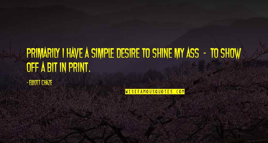Dunandb Quotes By Elliott Chaze: Primarily I have a simple desire to shine