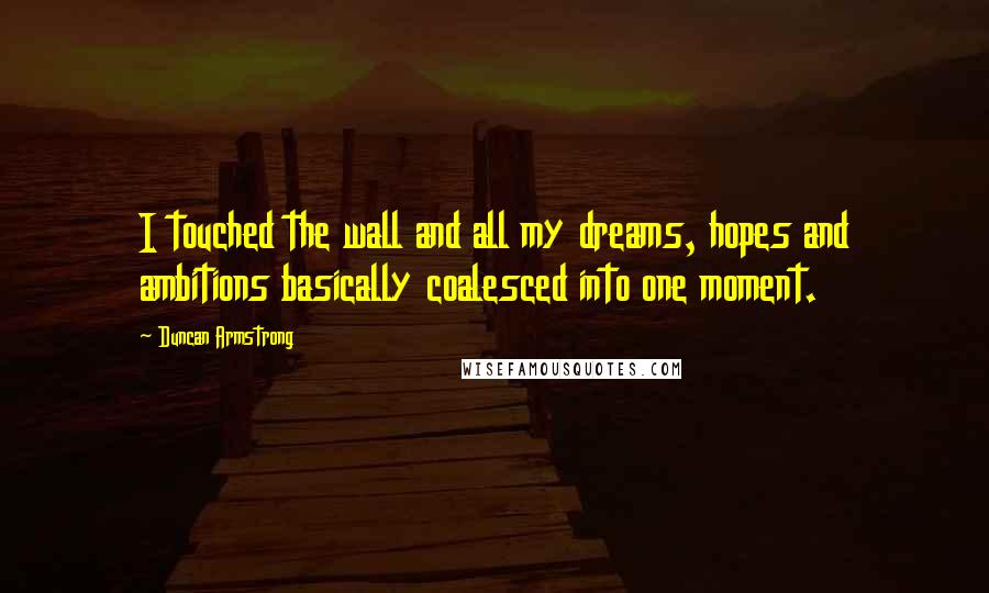 Duncan Armstrong quotes: I touched the wall and all my dreams, hopes and ambitions basically coalesced into one moment.