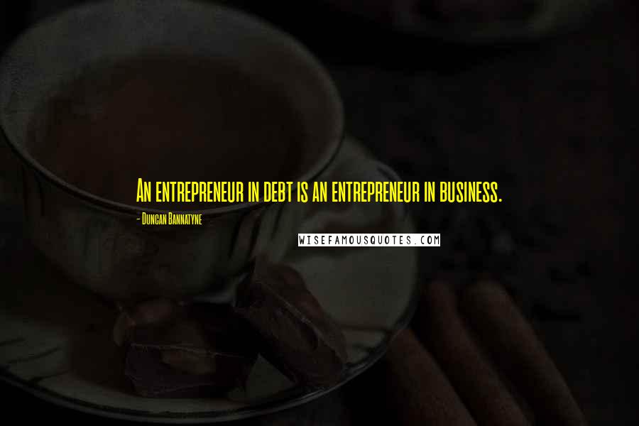 Duncan Bannatyne quotes: An entrepreneur in debt is an entrepreneur in business.