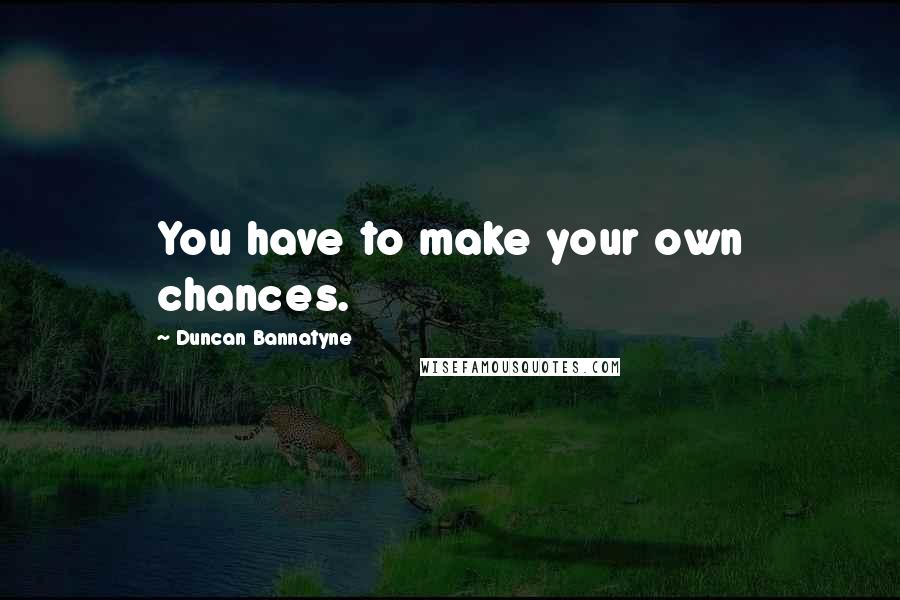 Duncan Bannatyne quotes: You have to make your own chances.