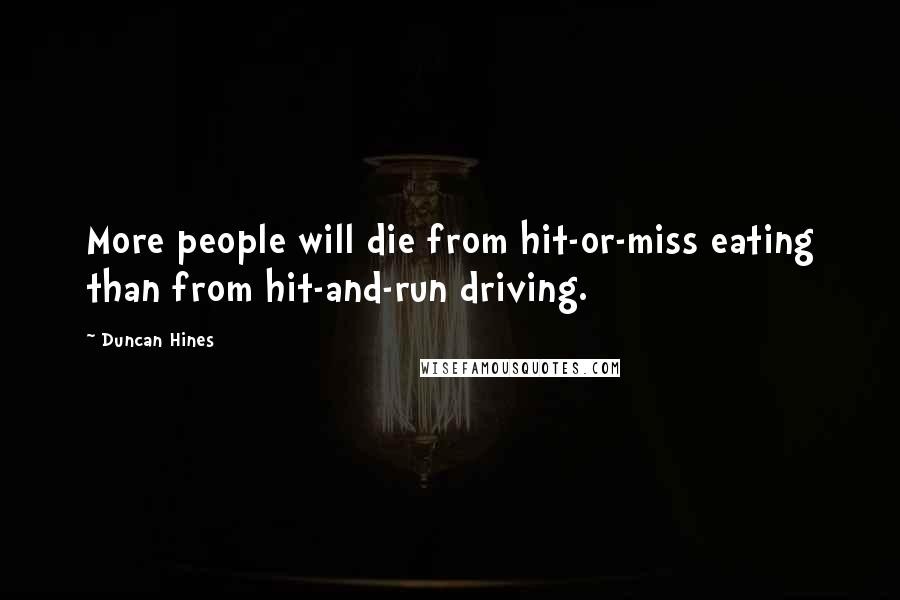 Duncan Hines quotes: More people will die from hit-or-miss eating than from hit-and-run driving.