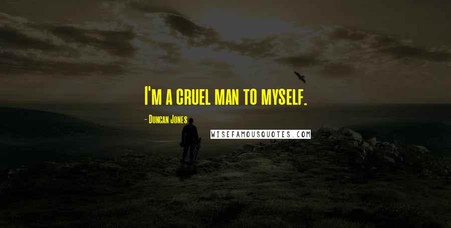 Duncan Jones quotes: I'm a cruel man to myself.