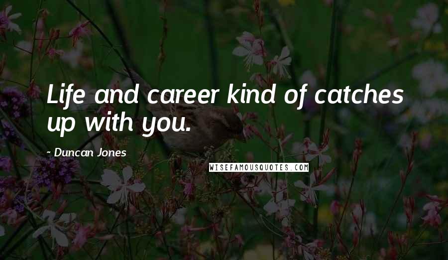 Duncan Jones quotes: Life and career kind of catches up with you.