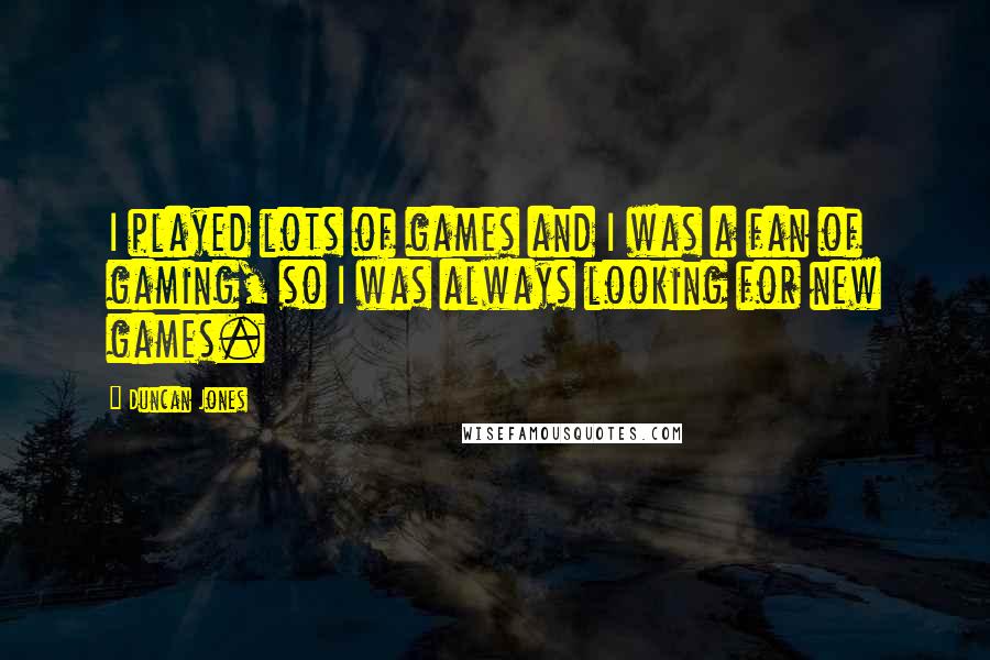 Duncan Jones quotes: I played lots of games and I was a fan of gaming, so I was always looking for new games.