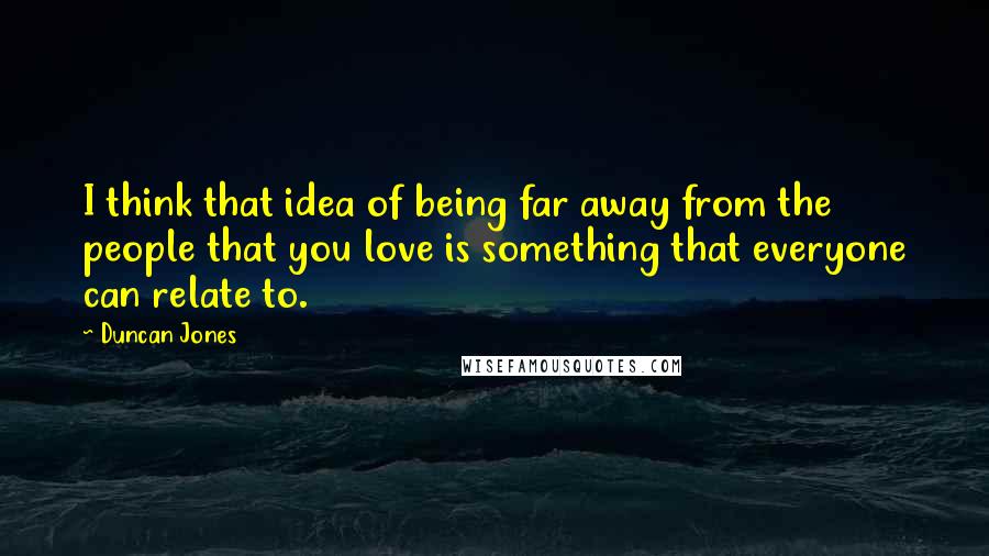 Duncan Jones quotes: I think that idea of being far away from the people that you love is something that everyone can relate to.