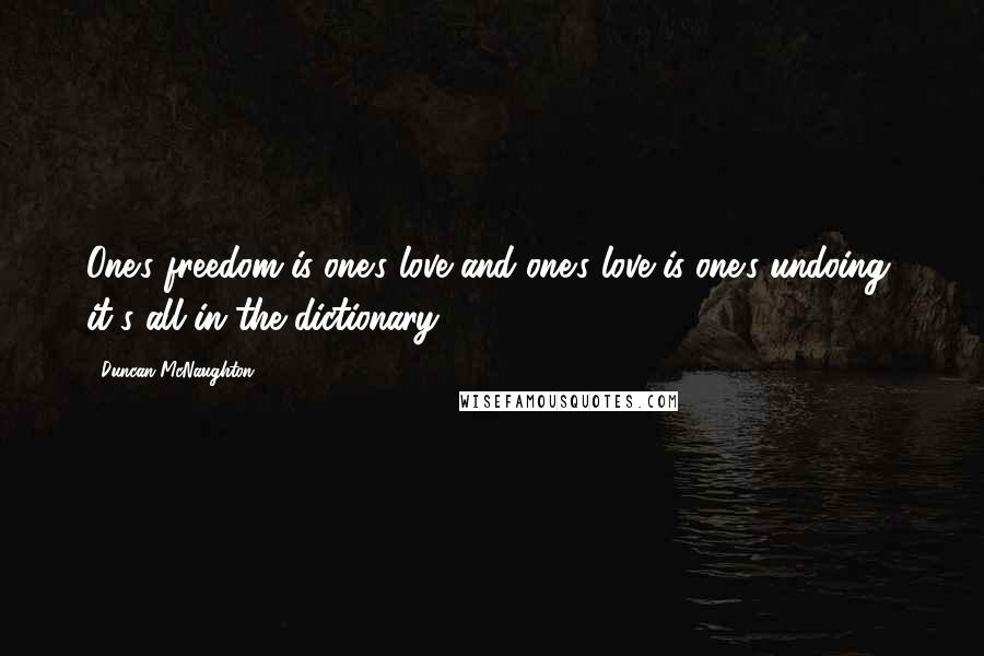 Duncan McNaughton quotes: One's freedom is one's love and one's love is one's undoing, it's all in the dictionary...