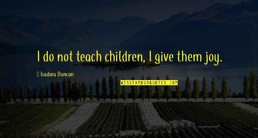 Duncan Quotes By Isadora Duncan: I do not teach children, I give them
