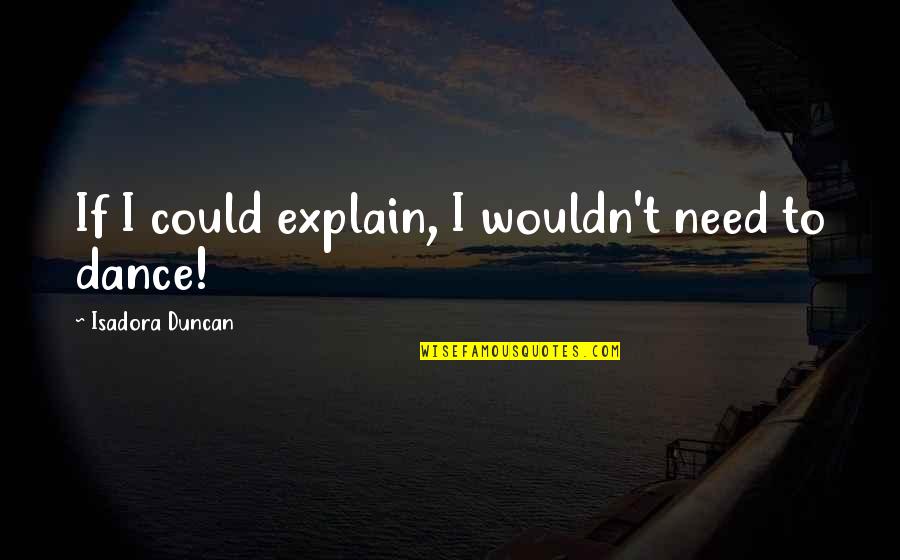 Duncan Quotes By Isadora Duncan: If I could explain, I wouldn't need to