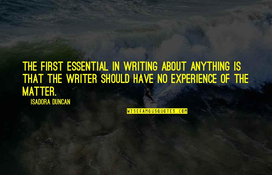 Duncan Quotes By Isadora Duncan: The first essential in writing about anything is