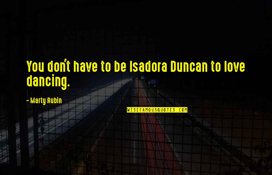 Duncan Quotes By Marty Rubin: You don't have to be Isadora Duncan to