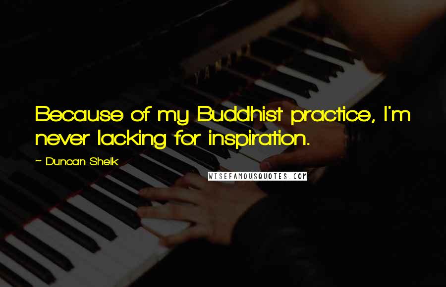 Duncan Sheik quotes: Because of my Buddhist practice, I'm never lacking for inspiration.