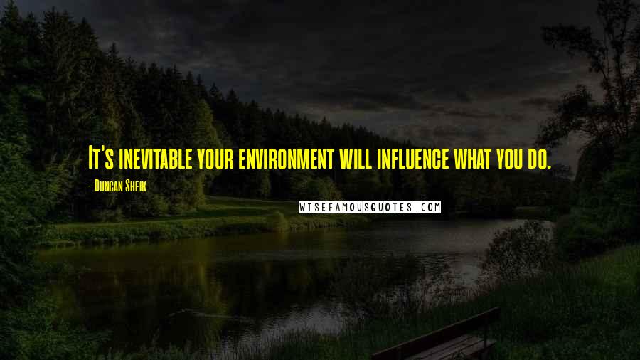 Duncan Sheik quotes: It's inevitable your environment will influence what you do.