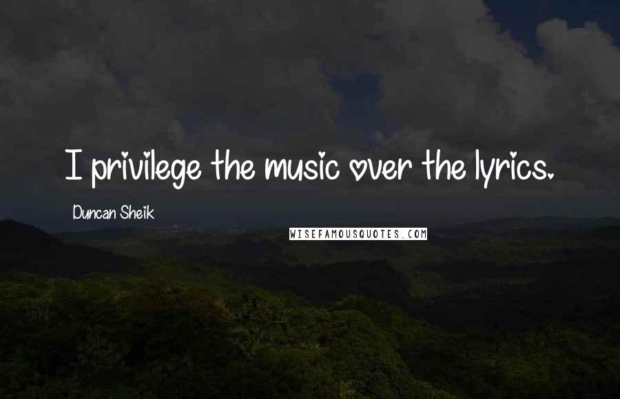 Duncan Sheik quotes: I privilege the music over the lyrics.