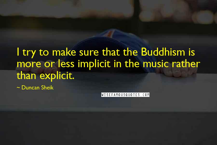 Duncan Sheik quotes: I try to make sure that the Buddhism is more or less implicit in the music rather than explicit.