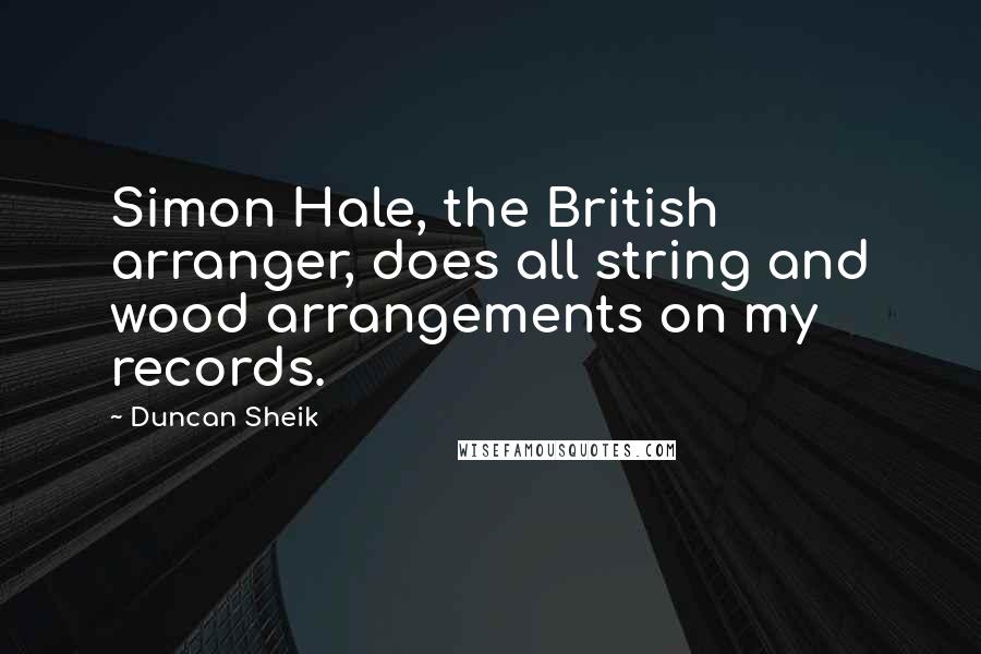 Duncan Sheik quotes: Simon Hale, the British arranger, does all string and wood arrangements on my records.