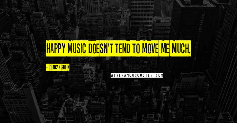 Duncan Sheik quotes: Happy music doesn't tend to move me much.