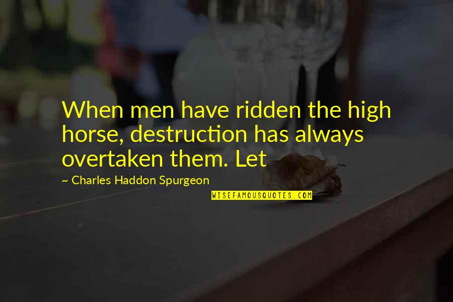 Duncan Thickett Quotes By Charles Haddon Spurgeon: When men have ridden the high horse, destruction