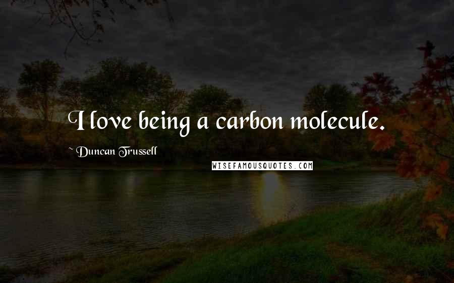 Duncan Trussell quotes: I love being a carbon molecule.