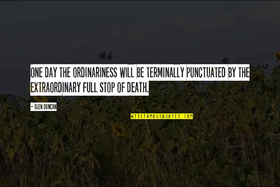 Duncan's Death Quotes By Glen Duncan: One day the ordinariness will be terminally punctuated Duncan's Death Quotes By Glen Duncan: One day the ordinariness will be terminally punctuated