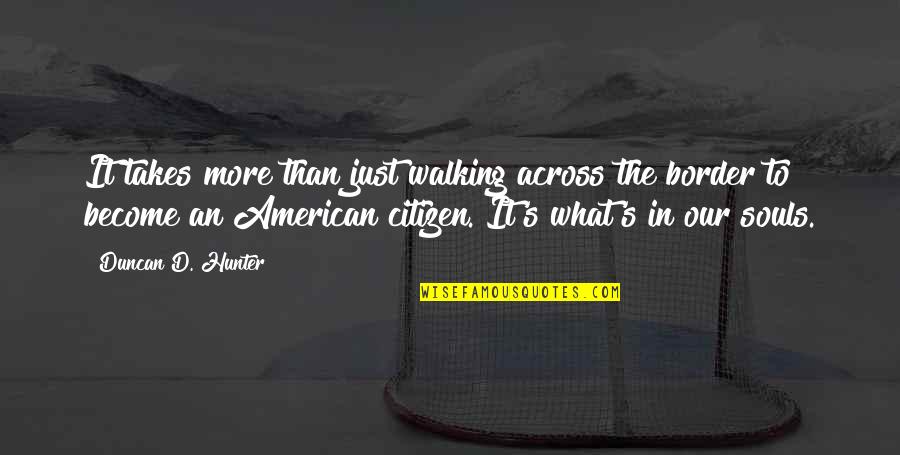 Duncan's Quotes By Duncan D. Hunter: It takes more than just walking across the