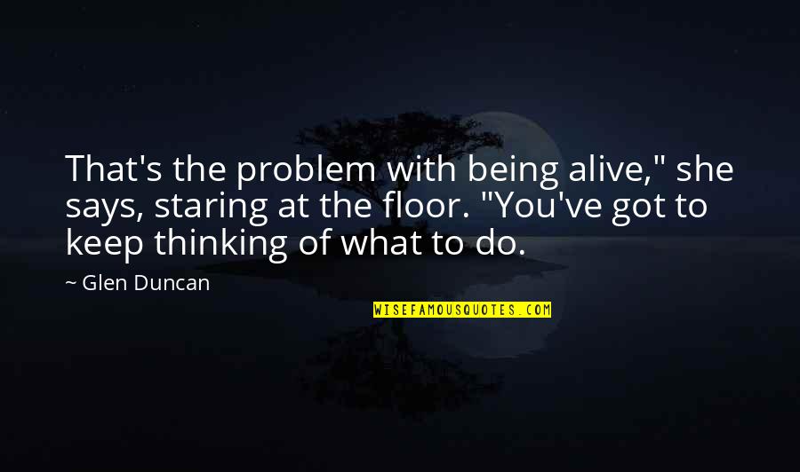 Duncan's Quotes By Glen Duncan: That's the problem with being alive," she says,