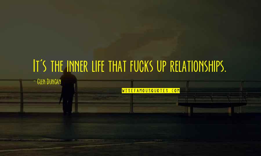 Duncan's Quotes By Glen Duncan: It's the inner life that fucks up relationships.