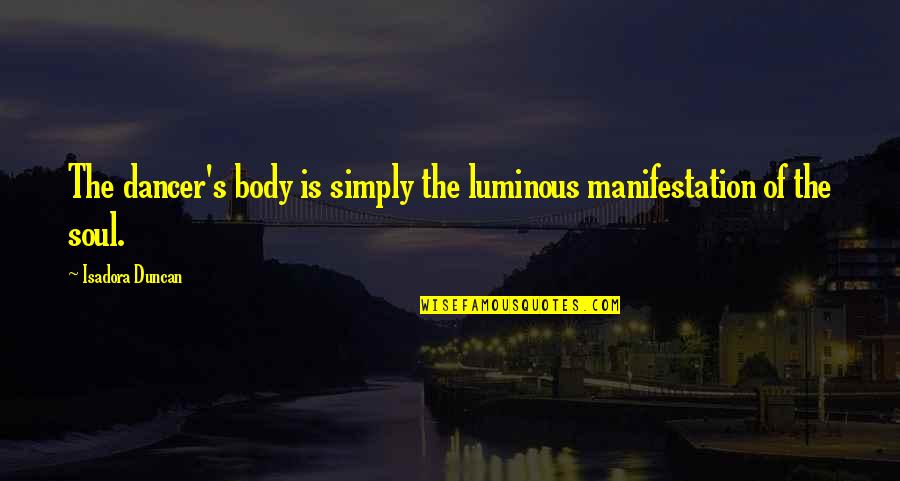 Duncan's Quotes By Isadora Duncan: The dancer's body is simply the luminous manifestation