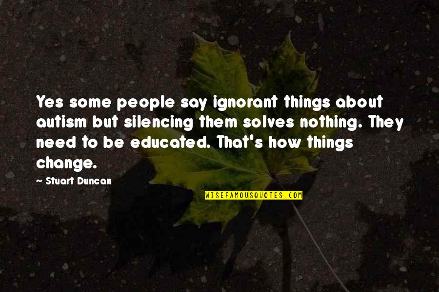 Duncan's Quotes By Stuart Duncan: Yes some people say ignorant things about autism