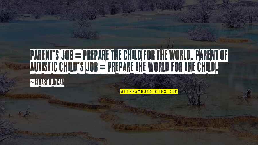 Duncan's Quotes By Stuart Duncan: Parent's job = Prepare the child for the
