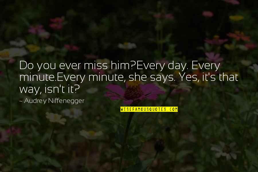 Duncantonatiuh Quotes By Audrey Niffenegger: Do you ever miss him?Every day. Every minute.Every Duncantonatiuh Quotes By Audrey Niffenegger: Do you ever miss him?Every day. Every minute.Every