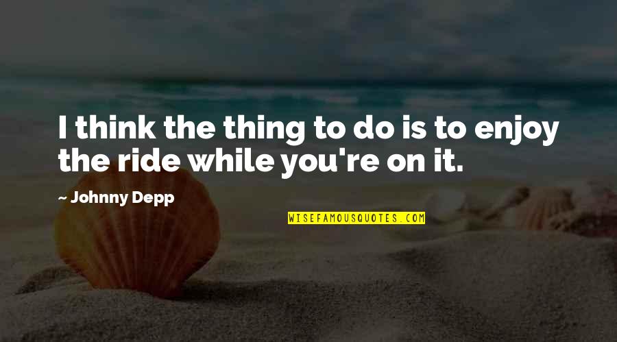 Duncantown Quotes By Johnny Depp: I think the thing to do is to