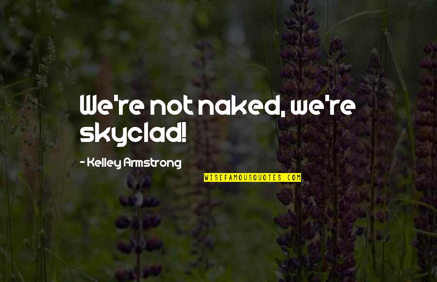 Dunces And Dragons Quotes By Kelley Armstrong: We're not naked, we're skyclad!