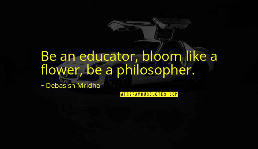 Dunckel Veterinary Quotes By Debasish Mridha: Be an educator, bloom like a flower, be