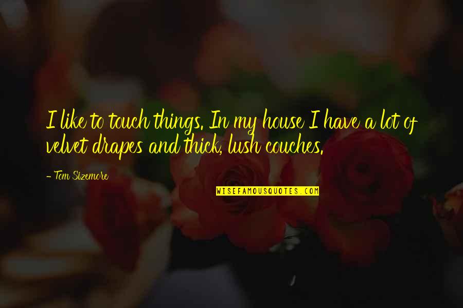 Dunder Quotes By Tom Sizemore: I like to touch things. In my house Dunder Quotes By Tom Sizemore: I like to touch things. In my house