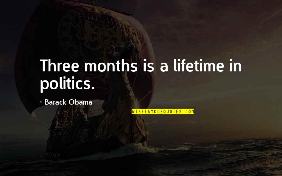Dunderhead Quotes By Barack Obama: Three months is a lifetime in politics. Dunderhead Quotes By Barack Obama: Three months is a lifetime in politics.