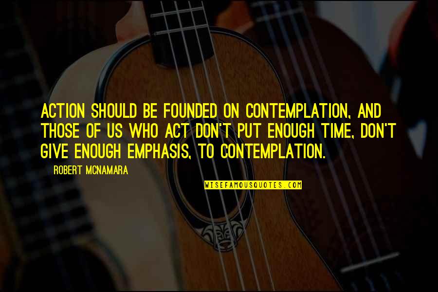 Dunderhead Quotes By Robert McNamara: Action should be founded on contemplation, and those Dunderhead Quotes By Robert McNamara: Action should be founded on contemplation, and those